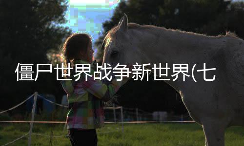 僵尸世界战争新世界(七日求生:新世界)